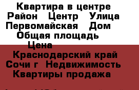  Квартира в центре › Район ­ Центр › Улица ­ Первомайская › Дом ­ 13 › Общая площадь ­ 63 › Цена ­ 10 500 000 - Краснодарский край, Сочи г. Недвижимость » Квартиры продажа   